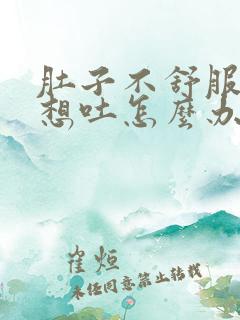 肚子不舒服有点想吐怎么办