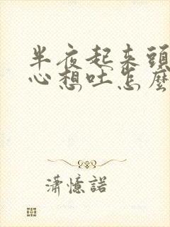 半夜起来头疼恶心想吐怎么回事