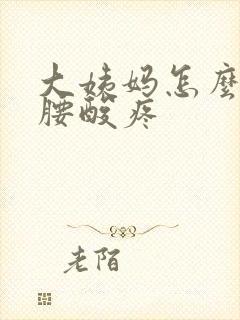 大姨妈怎么缓解腰酸疼