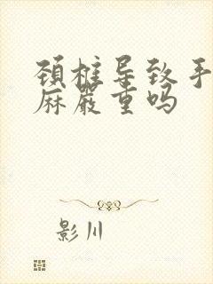 颈椎导致手麻脚麻严重吗