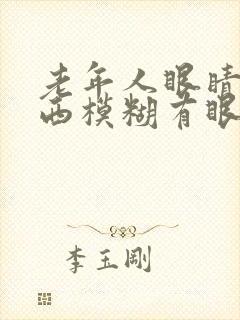 老年人眼睛看东西模糊有眼屎是怎么回事