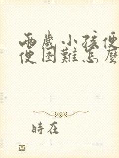 两岁小孩便秘排便困难怎么办