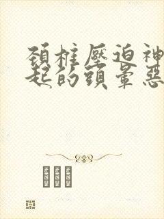 颈椎压迫神经引起的头晕恶心怎么办