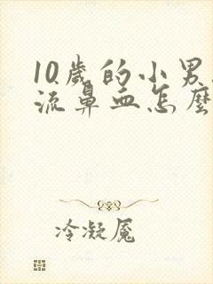 10岁的小男孩流鼻血怎么办