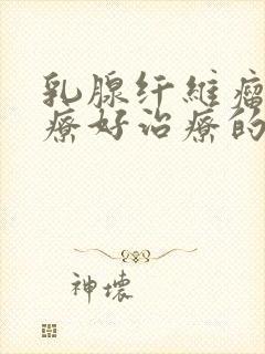 乳腺纤维瘤有治疗好治疗的人吗