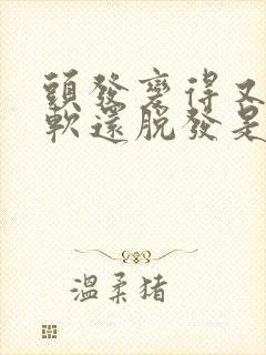 头发变得又细又软还脱发是什么原因