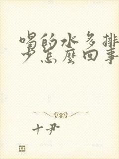 喝的水多排的尿少怎么回事