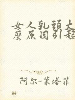 女人乳头大是什么原因引起的