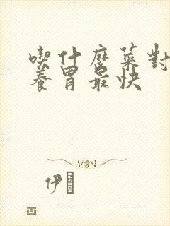 吃什么菜对胃好养胃最快