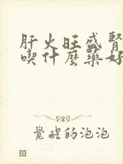 肝火旺盛肾阴虚吃什么药好