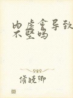 内虚会导致勃起不坚吗