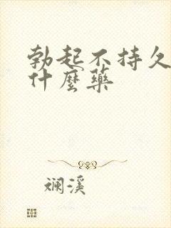 勃起不持久该吃什么药