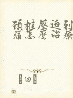 颈椎压迫到神经痛怎么治疗