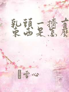 乳头一挤有白色东西是怎么回事