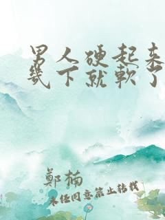 男人硬起来弄好几下就软了