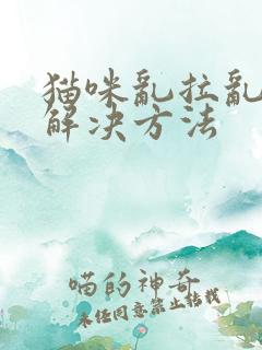 猫咪乱拉乱尿的解决方法