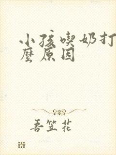 小孩吃奶打嗝什么原因