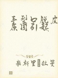 手裂口脱皮什么原因引起