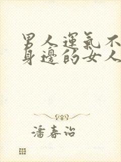 男人运气不好跟身边的女人有关系吗