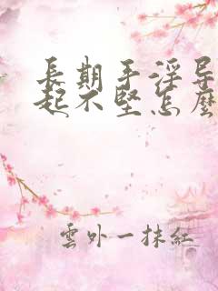 长期手淫导致勃起不坚怎么办