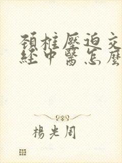 颈椎压迫交感神经中医怎么治疗