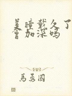 美瞳戴久了度数会加深吗