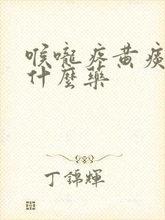 喉咙疼黄痰多吃什么药