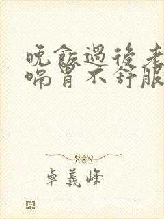 晚饭过后老是打嗝胃不舒服