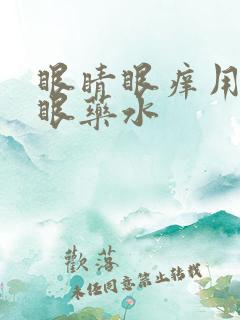 眼睛眼痒用什么眼药水