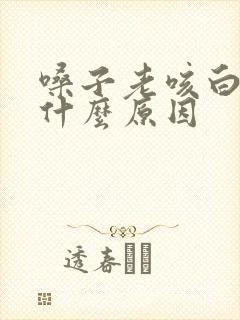 嗓子老咳白痰是什么原因