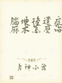 脑埂后遗症手脚麻木怎么治