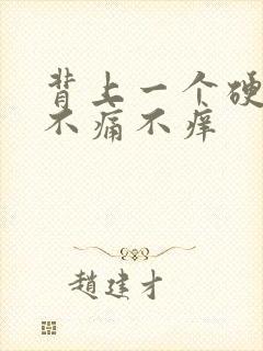 背上一个硬疙瘩不痛不痒