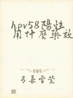 hpv58阳性用什么药效果好