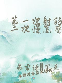 第一次射的快第二次慢怎么回事