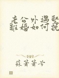 老公外遇坚决要离婚如何挽回