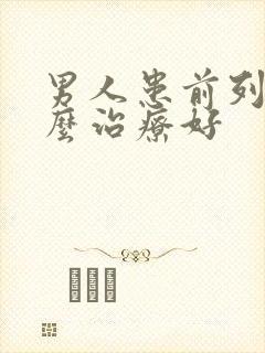 男人患前列腺怎么治疗好