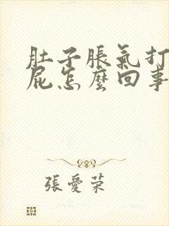 肚子胀气打嗝放屁怎么回事