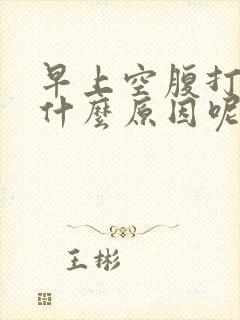 早上空腹打嗝是什么原因呢