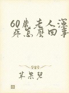 60岁老人浑身疼怎么回事