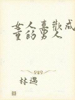 女人喜欢成熟稳重的男人