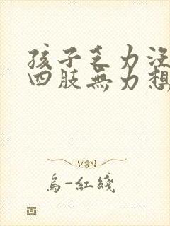 孩子乏力没精神四肢无力想睡觉