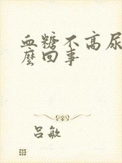 血糖不高尿多怎么回事