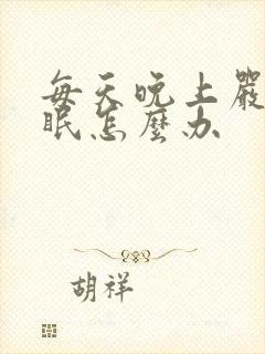 每天晚上严重失眠怎么办