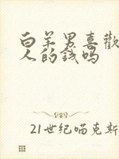 白羊男喜欢用女人的钱吗