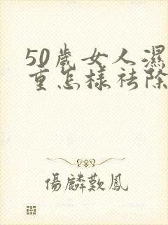 50岁女人湿气重怎样祛除