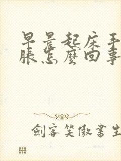 早晨起床手脸肿胀怎么回事