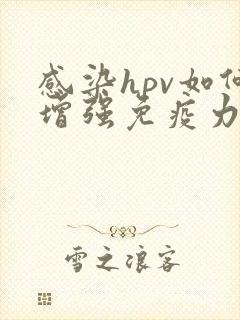 感染hpv如何增强免疫力