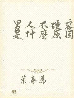 男人不硬容易软是什么原因