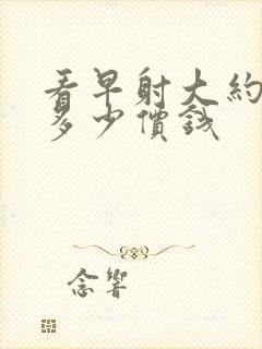 看早射大约需要多少价钱