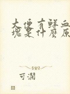 大便有鲜血和血块是什么原因